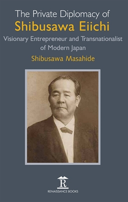 The Private Diplomacy of Shibusawa Eiichi: Visionary Entrepreneur and Transnationalist of Modern Japan