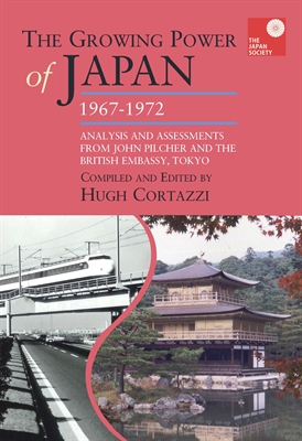 The Growing Power of Japan, 1967-1972. Analysis and Assessments from John Pilcher and the British Embassy, Tokyo