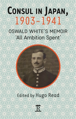 Consul in Japan, 1903-1941. Oswald White's Memoir 'All Ambition Spent'